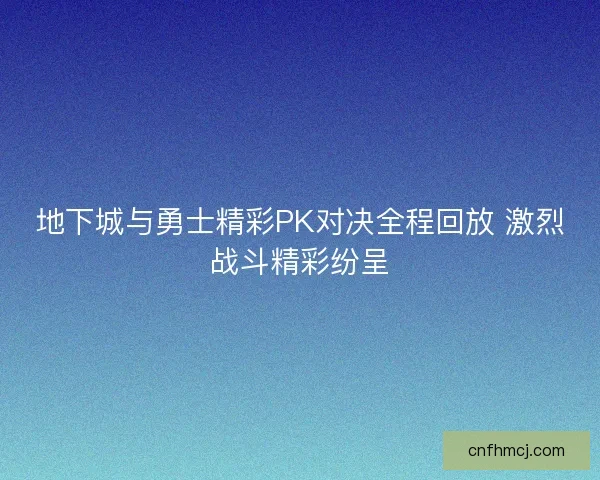地下城与勇士精彩PK对决全程回放 激烈战斗精彩纷呈