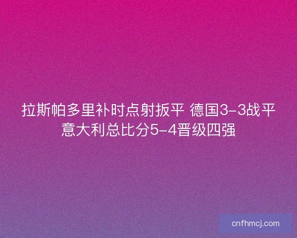 拉斯帕多里补时点射扳平 德国3-3战平意大利总比分5-4晋级四强